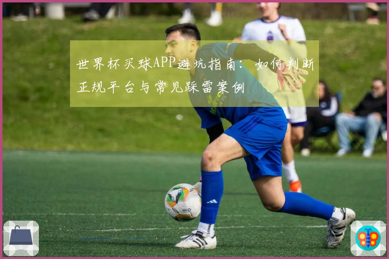 世界杯买球APP避坑指南：如何判断正规平台与常见踩雷案例