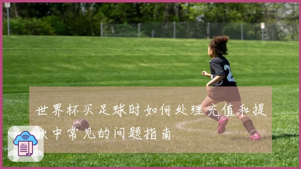 世界杯买足球时如何处理充值和提款中常见的问题指南