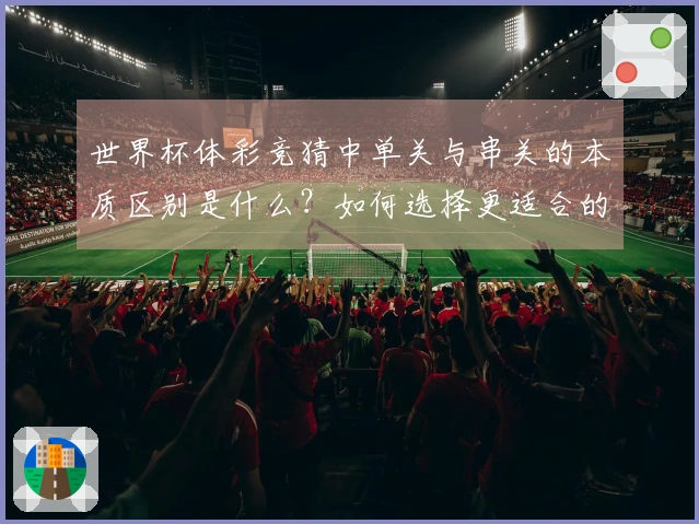 世界杯体彩竞猜中单关与串关的本质区别是什么？如何选择更适合的投注方式？