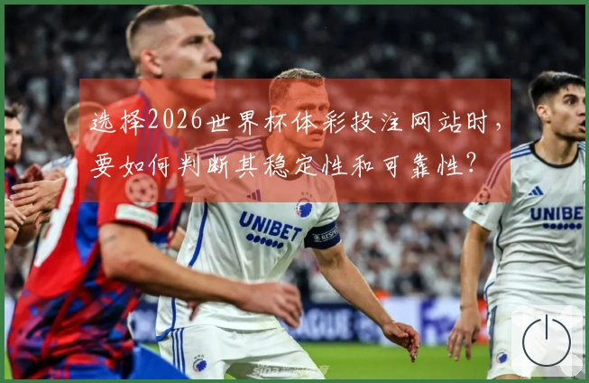 选择2026世界杯体彩投注网站时，要如何判断其稳定性和可靠性？