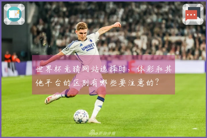 世界杯竞猜网站选择时，体彩和其他平台的区别有哪些要注意的？