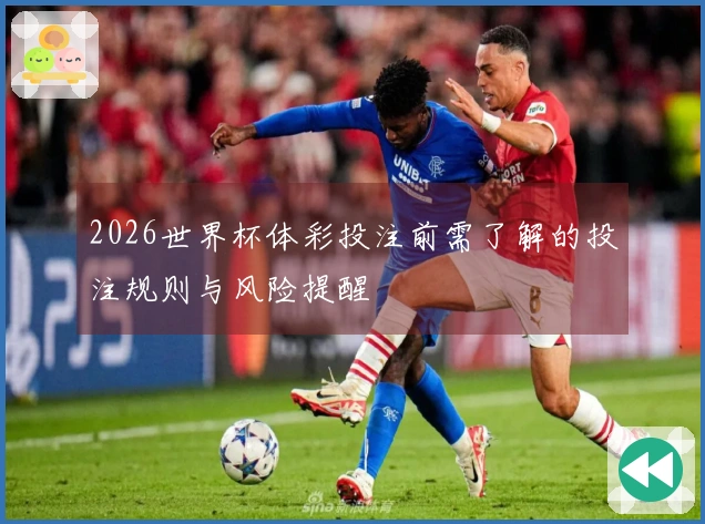 2026世界杯体彩投注前需了解的投注规则与风险提醒
