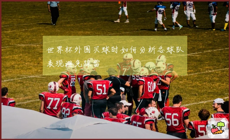 世界杯外围买球时如何分析各球队表现避免踩雷