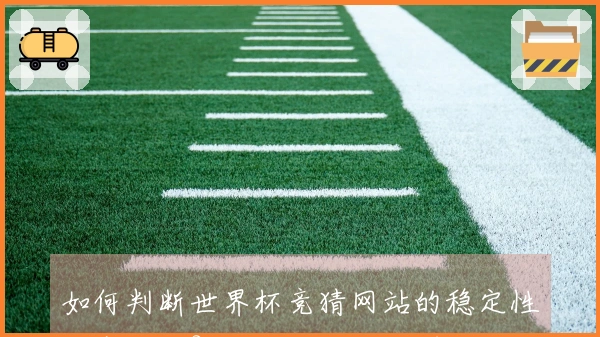 如何判断世界杯竞猜网站的稳定性与安全性？避开风险确保顺利投注