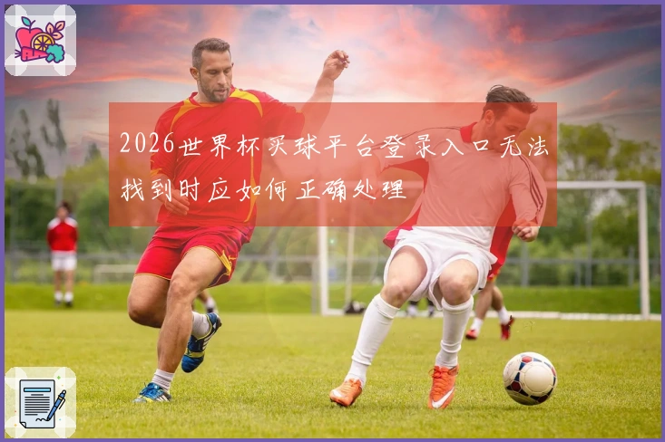 2026世界杯买球平台登录入口无法找到时应如何正确处理