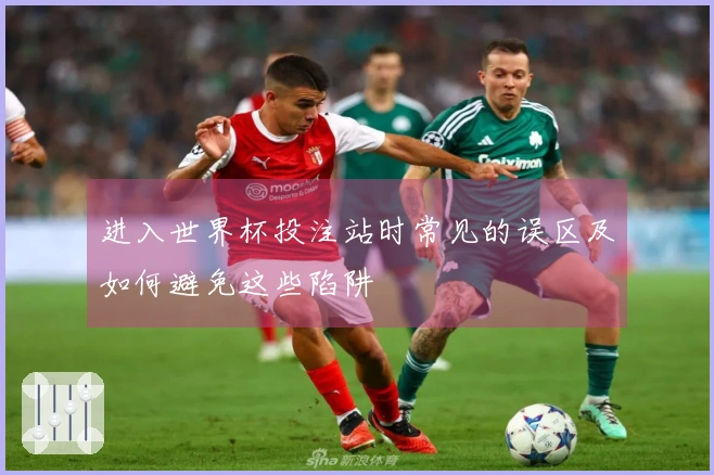 进入世界杯投注站时常见的误区及如何避免这些陷阱