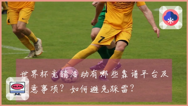 世界杯竞猜活动有哪些靠谱平台及注意事项？如何避免踩雷？