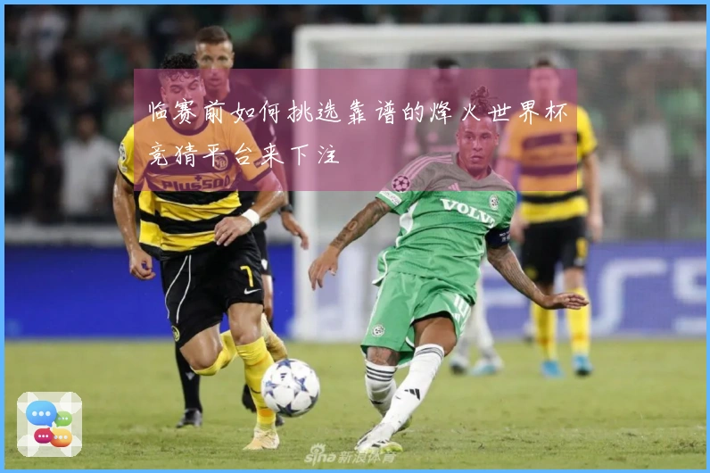临赛前如何挑选靠谱的烽火世界杯竞猜平台来下注