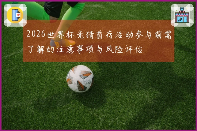 2026世界杯竞猜首存活动参与前需了解的注意事项与风险评估