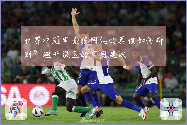 世界杯冠军竞猜网站的真假如何辨别？避开误区的实用建议