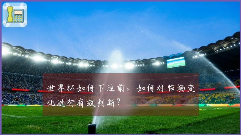 世界杯如何下注前，如何对临场变化进行有效判断？