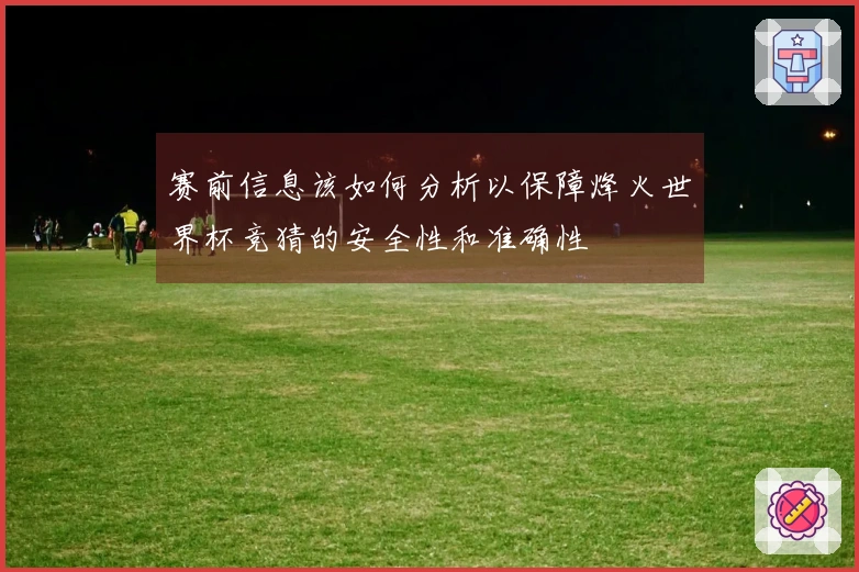 赛前信息该如何分析以保障烽火世界杯竞猜的安全性和准确性