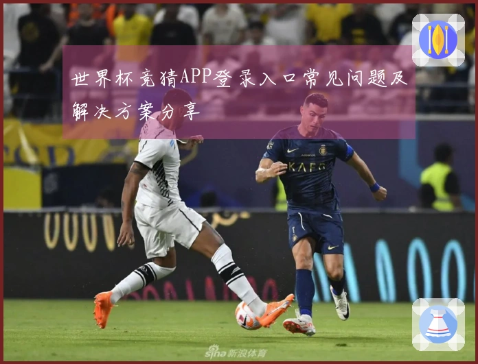 世界杯竞猜APP登录入口常见问题及解决方案分享