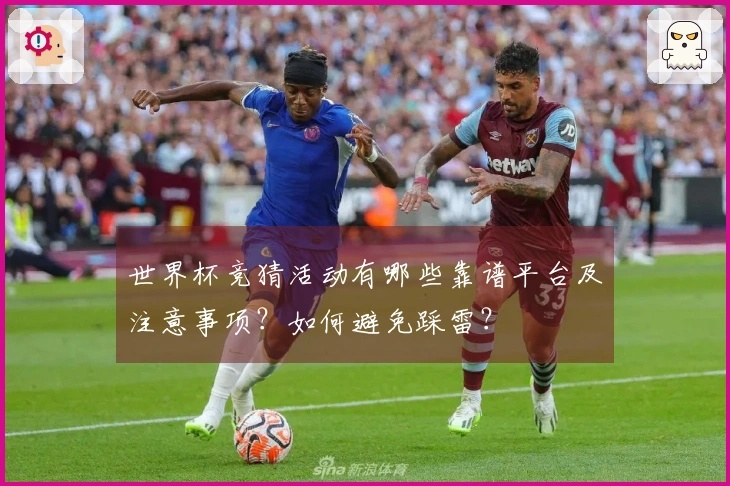 世界杯竞猜活动有哪些靠谱平台及注意事项？如何避免踩雷？