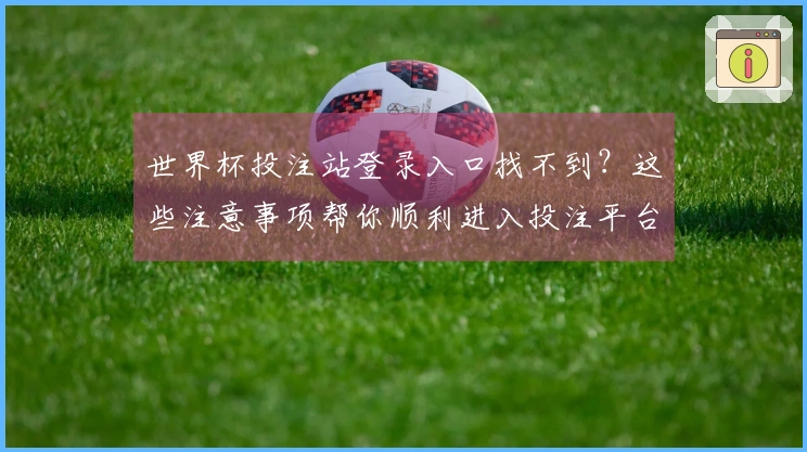 世界杯投注站登录入口找不到？这些注意事项帮你顺利进入投注平台