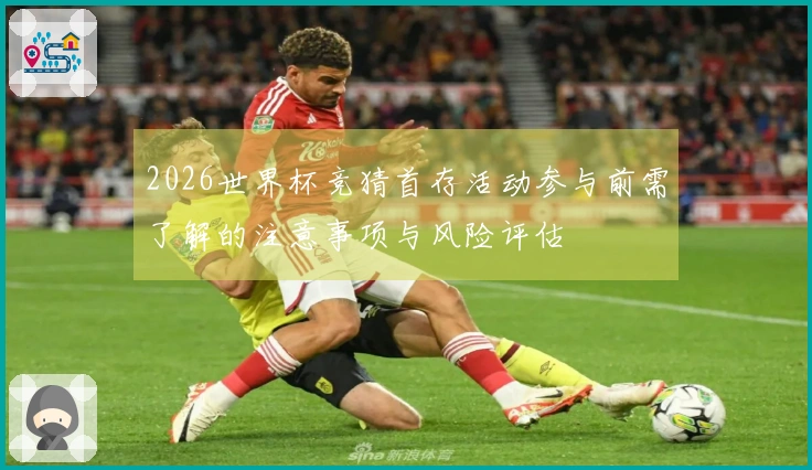 2026世界杯竞猜首存活动参与前需了解的注意事项与风险评估
