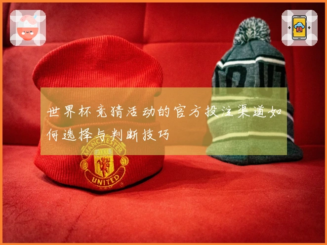 世界杯竞猜活动的官方投注渠道如何选择与判断技巧