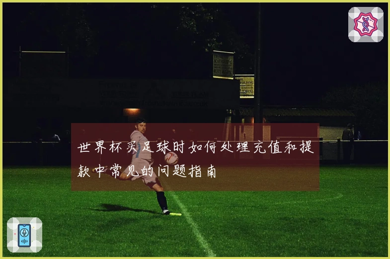 世界杯买足球时如何处理充值和提款中常见的问题指南