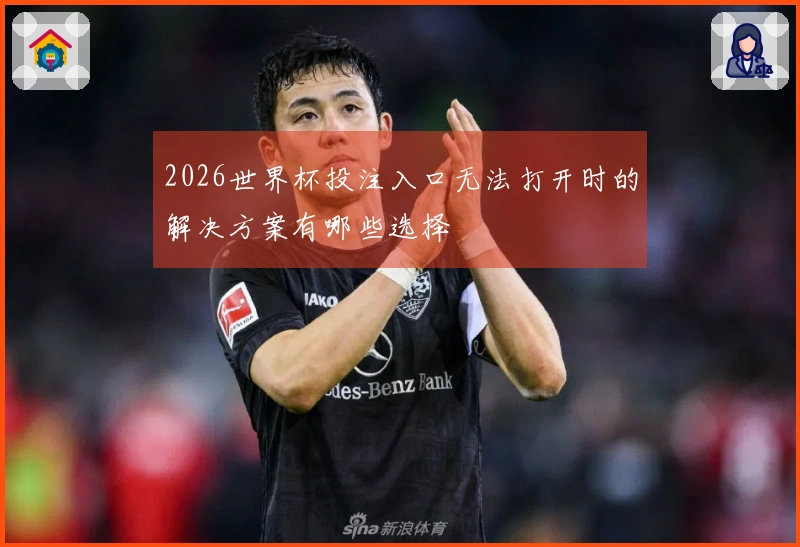 2026世界杯投注入口无法打开时的解决方案有哪些选择