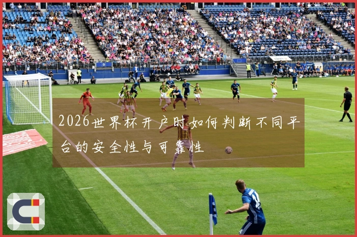 2026世界杯开户时如何判断不同平台的安全性与可靠性